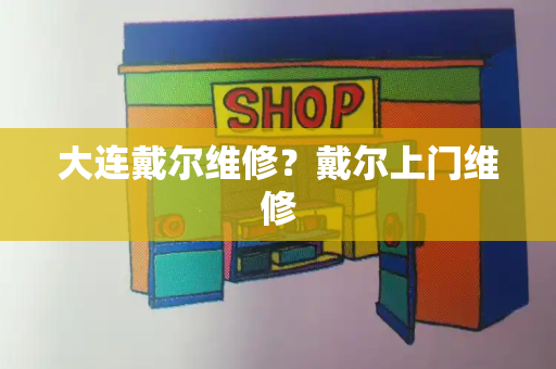 大连戴尔维修？戴尔上门维修-第1张图片-星选测评