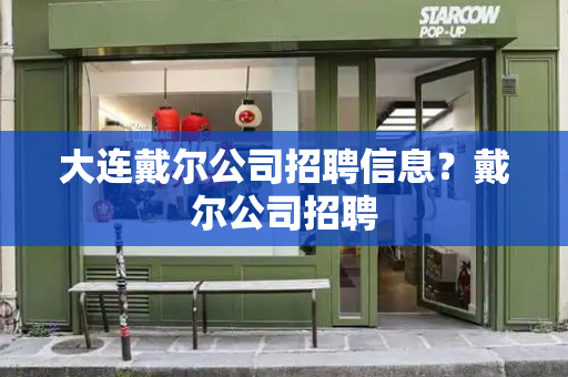 大连戴尔公司招聘信息？戴尔公司招聘-第1张图片-星选测评