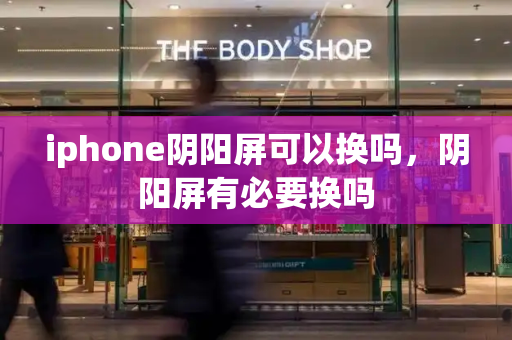 iphone阴阳屏可以换吗，阴阳屏有必要换吗