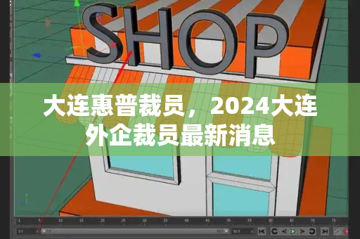 大连惠普裁员，2024大连外企裁员最新消息-第1张图片-星选测评