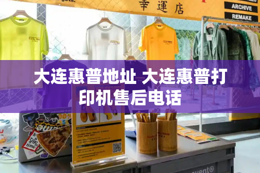 大连惠普地址 大连惠普打印机售后电话-第1张图片-星选测评