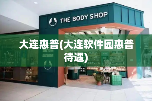 大连惠普(大连软件园惠普待遇)