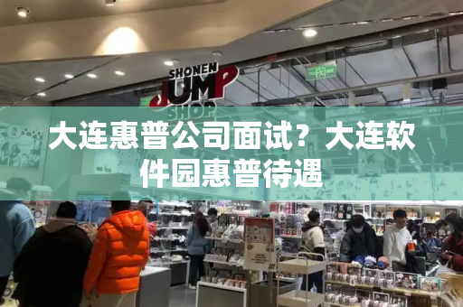 大连惠普公司面试？大连软件园惠普待遇