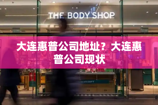 大连惠普公司地址？大连惠普公司现状