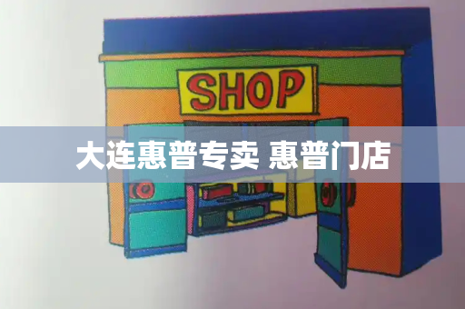 大连惠普专卖 惠普门店-第1张图片-星选测评