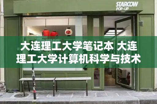 大连理工大学笔记本 大连理工大学计算机科学与技术-第1张图片-星选测评
