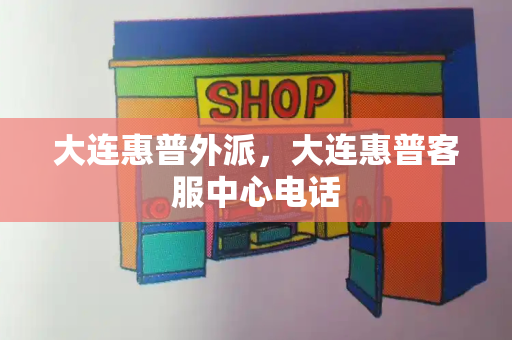大连惠普外派，大连惠普客服中心电话-第1张图片-星选测评