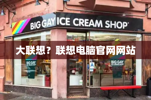 大联想？联想电脑官网网站-第1张图片-星选测评