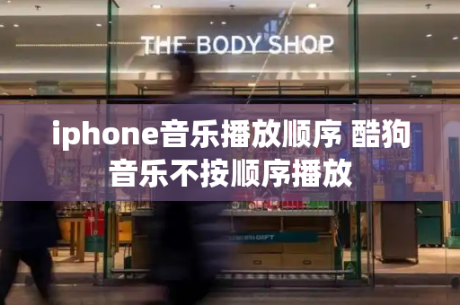 iphone音乐播放顺序 酷狗音乐不按顺序播放-第1张图片-星选测评