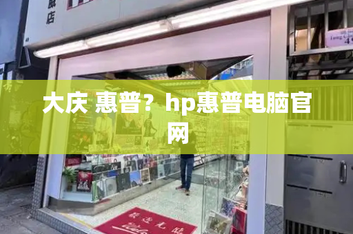 大庆 惠普？hp惠普电脑官网