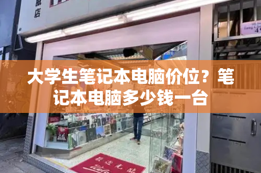 大学生笔记本电脑价位？笔记本电脑多少钱一台-第1张图片-星选测评