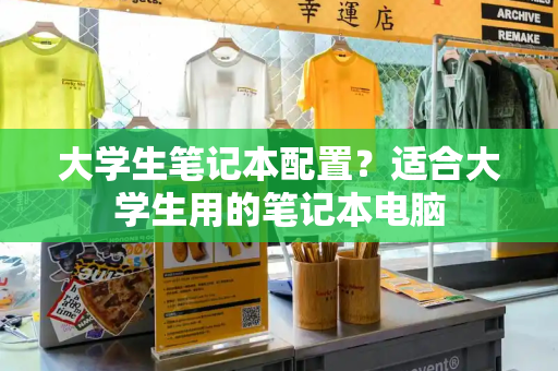 大学生笔记本配置？适合大学生用的笔记本电脑