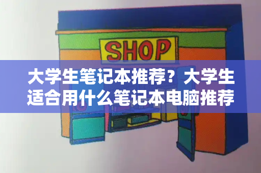 大学生笔记本推荐？大学生适合用什么笔记本电脑推荐