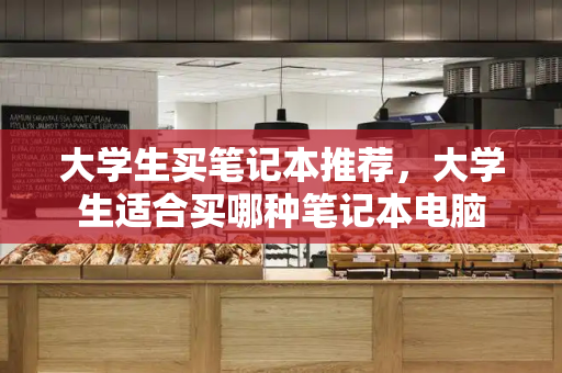 大学生买笔记本推荐，大学生适合买哪种笔记本电脑