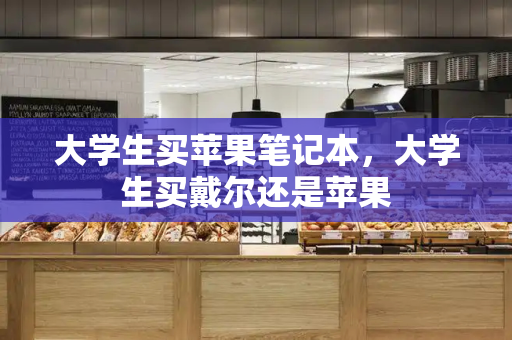 大学生买苹果笔记本，大学生买戴尔还是苹果