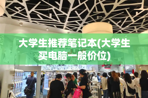 大学生推荐笔记本(大学生买电脑一般价位)