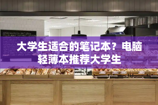 大学生适合的笔记本？电脑轻薄本推荐大学生
