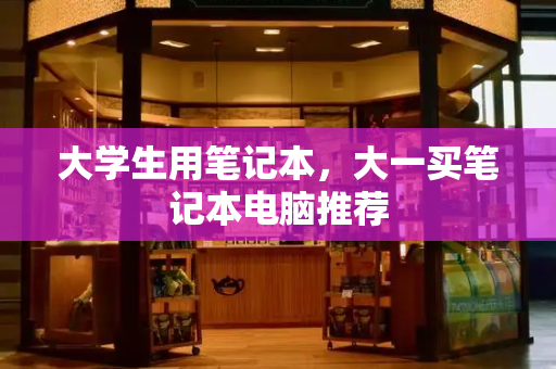 大学生用笔记本，大一买笔记本电脑推荐