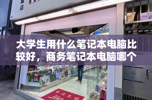 大学生用什么笔记本电脑比较好，商务笔记本电脑哪个牌子的好-第1张图片-星选测评
