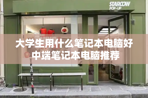 大学生用什么笔记本电脑好 中端笔记本电脑推荐-第1张图片-星选测评