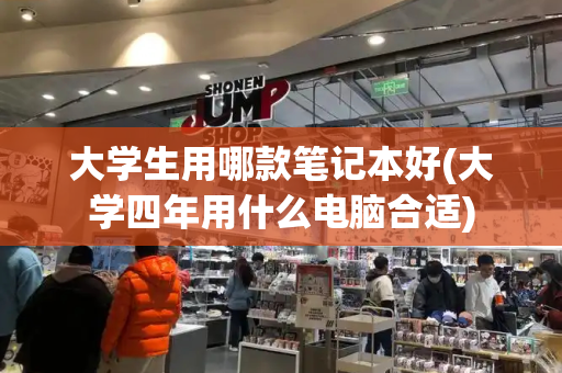 大学生用哪款笔记本好(大学四年用什么电脑合适)