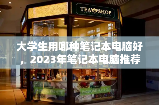 大学生用哪种笔记本电脑好，2023年笔记本电脑推荐