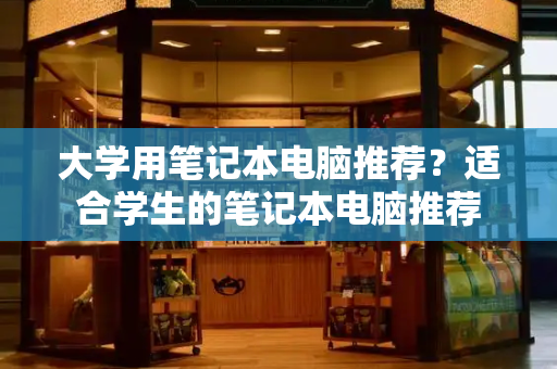 大学用笔记本电脑推荐？适合学生的笔记本电脑推荐