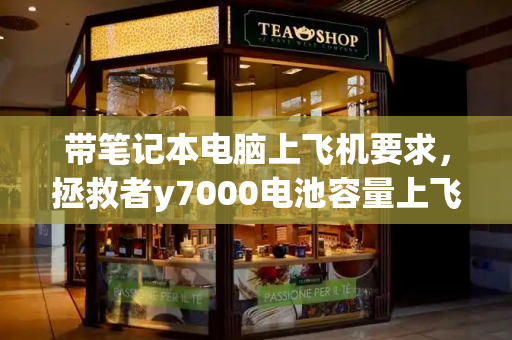 带笔记本电脑上飞机要求，拯救者y7000电池容量上飞机