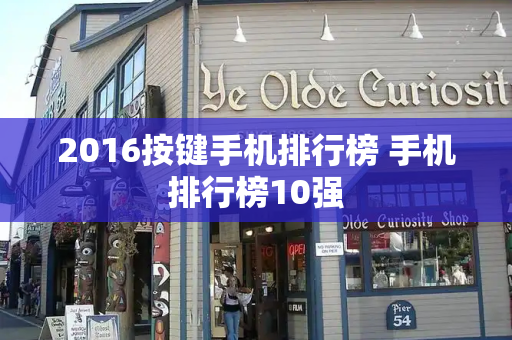 2016按键手机排行榜 手机排行榜10强