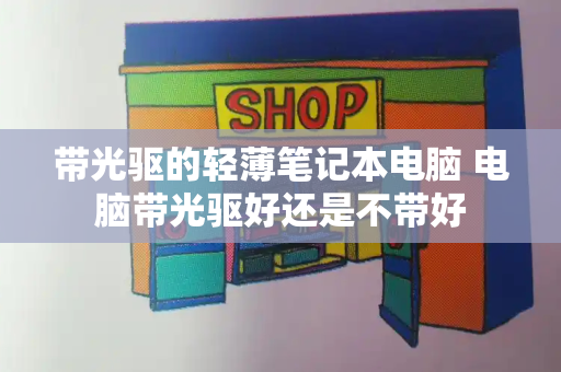 带光驱的轻薄笔记本电脑 电脑带光驱好还是不带好
