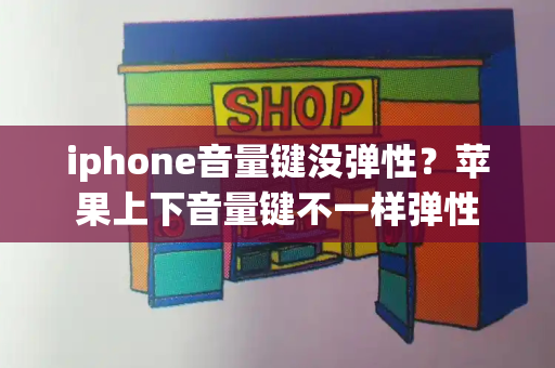 iphone音量键没弹性？苹果上下音量键不一样弹性-第1张图片-星选测评