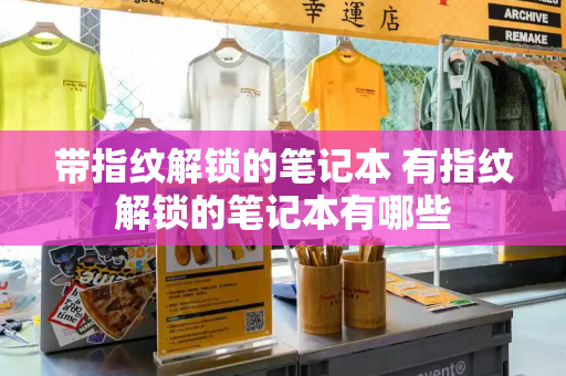 带指纹解锁的笔记本 有指纹解锁的笔记本有哪些