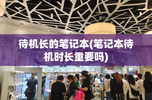 待机长的笔记本(笔记本待机时长重要吗)