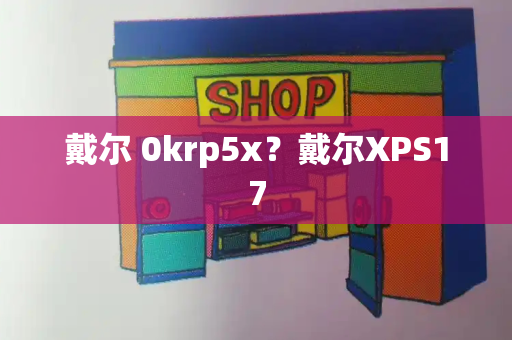 戴尔 0krp5x？戴尔XPS17-第1张图片-星选测评