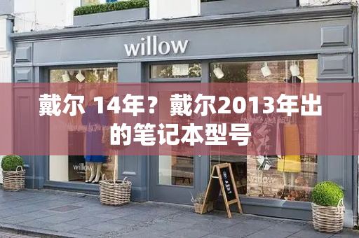 戴尔 14年？戴尔2013年出的笔记本型号