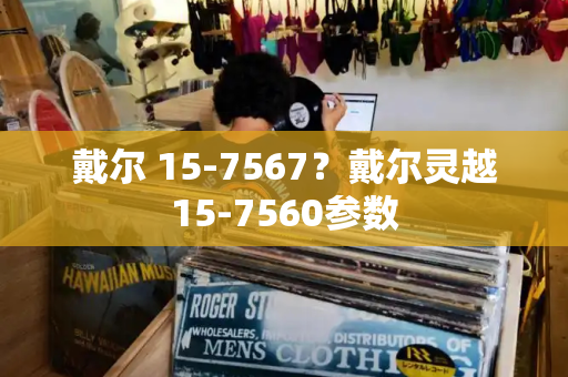 戴尔 15-7567？戴尔灵越15-7560参数