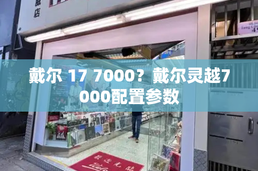 戴尔 17 7000？戴尔灵越7000配置参数-第1张图片-星选测评