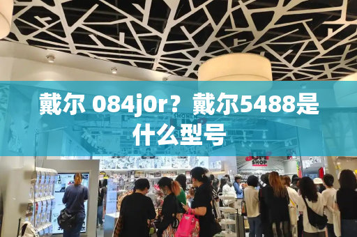 戴尔 084j0r？戴尔5488是什么型号-第1张图片-星选测评