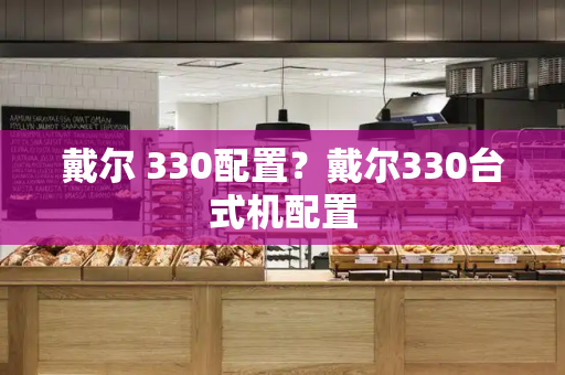 戴尔 330配置？戴尔330台式机配置
