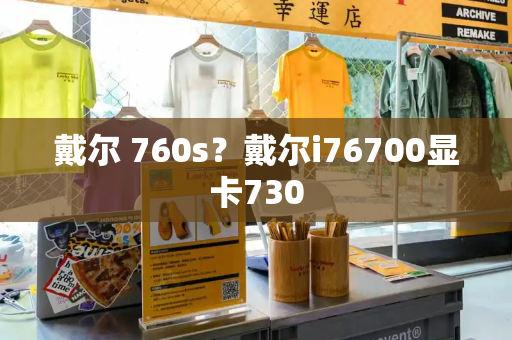 戴尔 760s？戴尔i76700显卡730-第1张图片-星选测评
