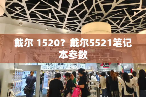 戴尔 1520？戴尔5521笔记本参数-第1张图片-星选测评