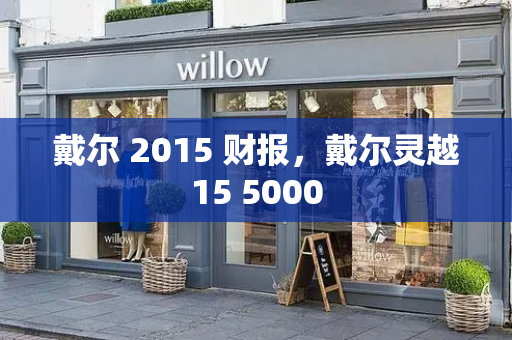 戴尔 2015 财报，戴尔灵越15 5000