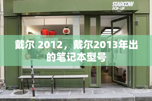 戴尔 2012，戴尔2013年出的笔记本型号-第1张图片-星选测评