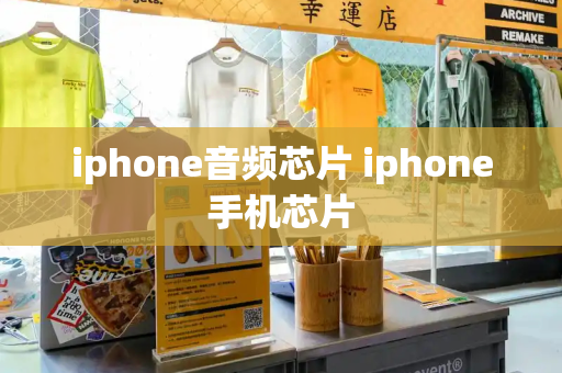 iphone音频芯片 iphone手机芯片