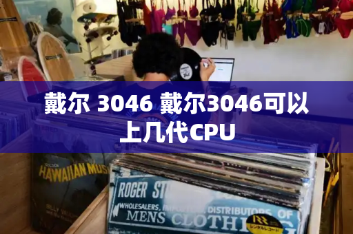 戴尔 3046 戴尔3046可以上几代CPU