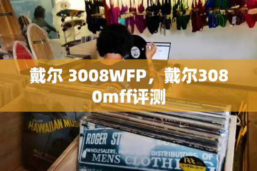 戴尔 3008WFP，戴尔3080mff评测