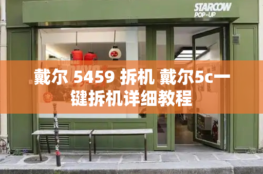 戴尔 5459 拆机 戴尔5c一键拆机详细教程-第1张图片-星选测评