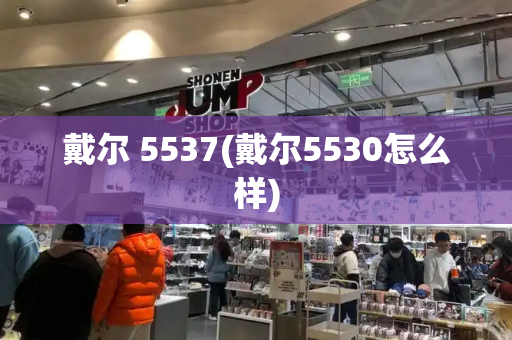 戴尔 5537(戴尔5530怎么样)-第1张图片-星选测评