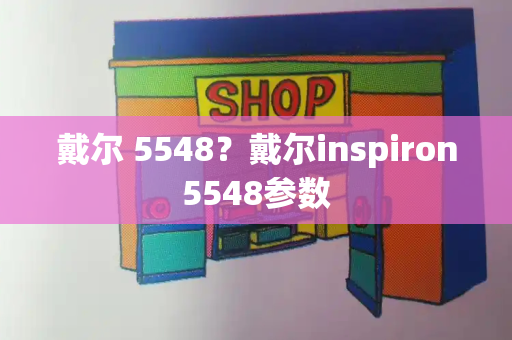 戴尔 5548？戴尔inspiron5548参数