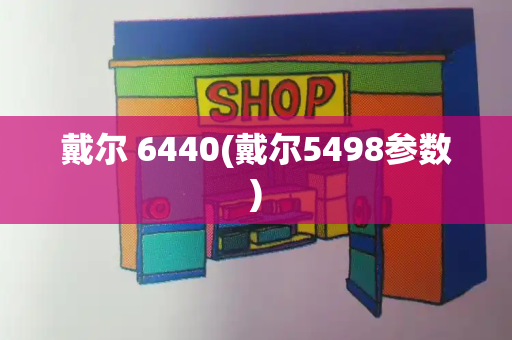 戴尔 6440(戴尔5498参数)-第1张图片-星选测评
